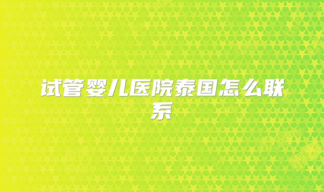 试管婴儿医院泰国怎么联系