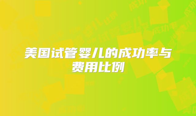 美国试管婴儿的成功率与费用比例