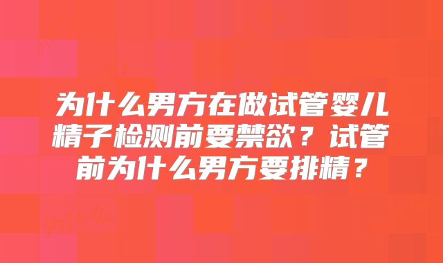 为什么男方在做试管婴儿精子检测前要禁欲？试管前为什么男方要排精？