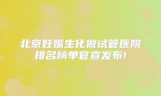 北京妊娠生化做试管医院排名榜单官宣发布!