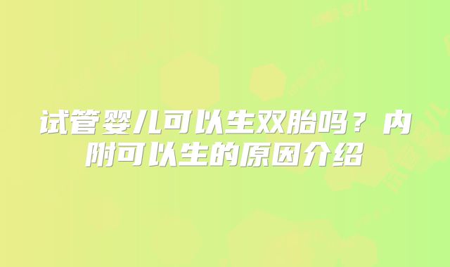 试管婴儿可以生双胎吗?内附可以生的原因介绍