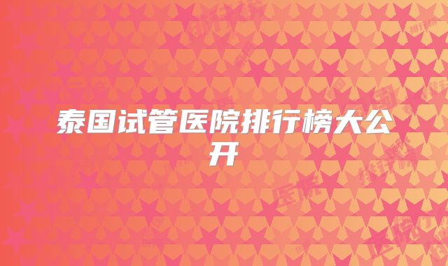 泰国试管医院排行榜大公开