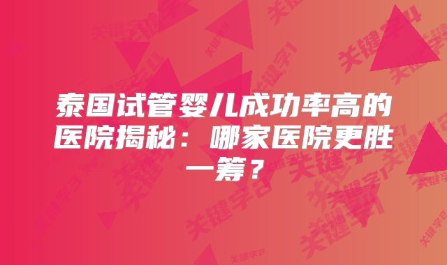 泰国试管婴儿成功率高的医院揭秘：哪家医院更胜一筹？