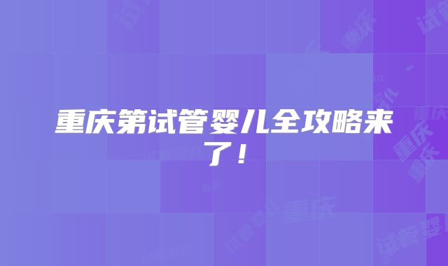 重庆第试管婴儿全攻略来了!