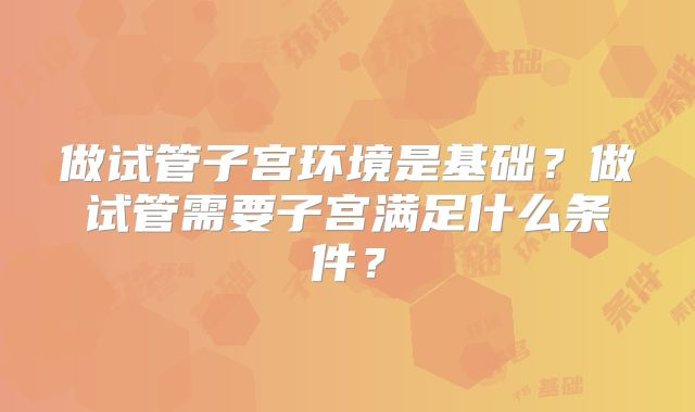 做试管子宫环境是基础?做试管需要子宫满足什么条件?