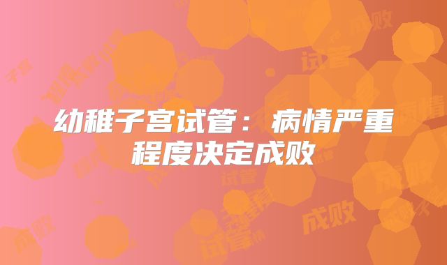 幼稚子宫试管：病情严重程度决定成败