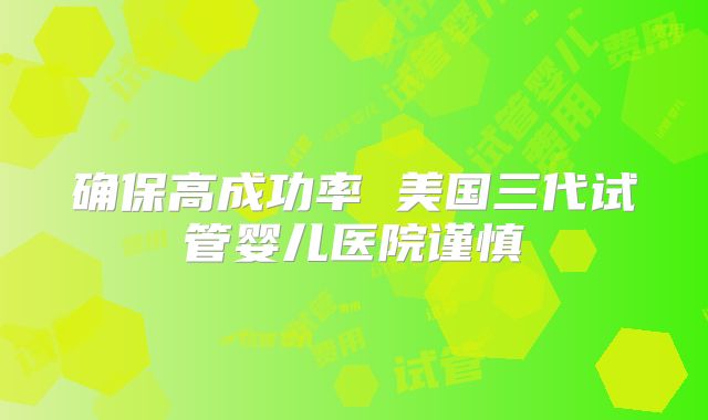 确保高成功率 美国三代试管婴儿医院谨慎