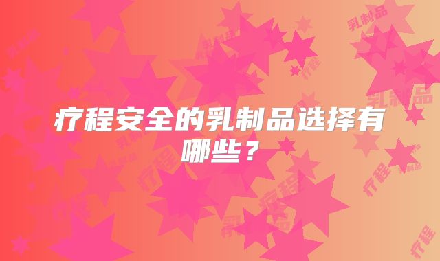 疗程安全的乳制品选择有哪些?
