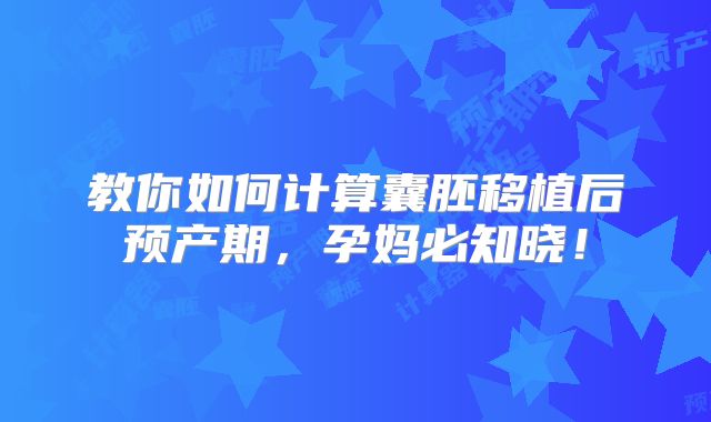 教你如何计算囊胚移植后预产期，孕妈必知晓！