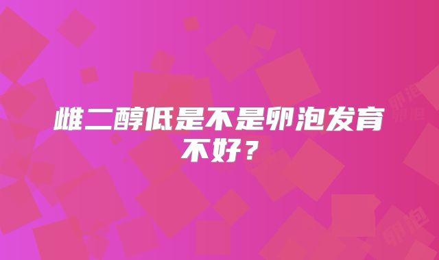 雌二醇低是不是卵泡发育不好？