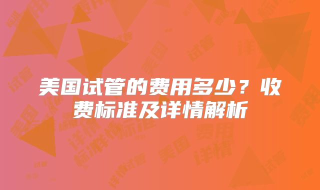 美国试管的费用多少？收费标准及详情解析