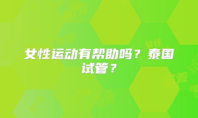 女性运动有帮助吗？泰国试管？