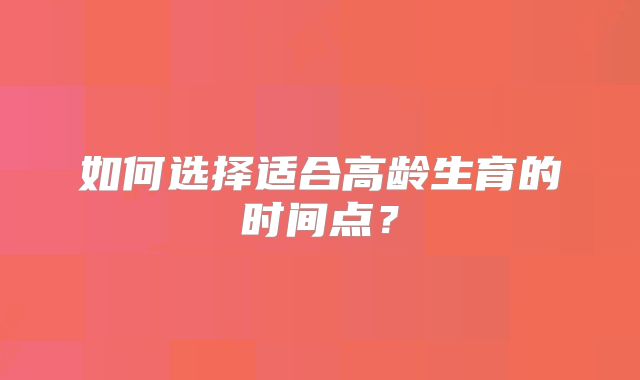 如何选择适合高龄生育的时间点？