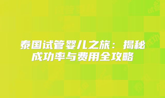 泰国试管婴儿之旅：揭秘成功率与费用全攻略