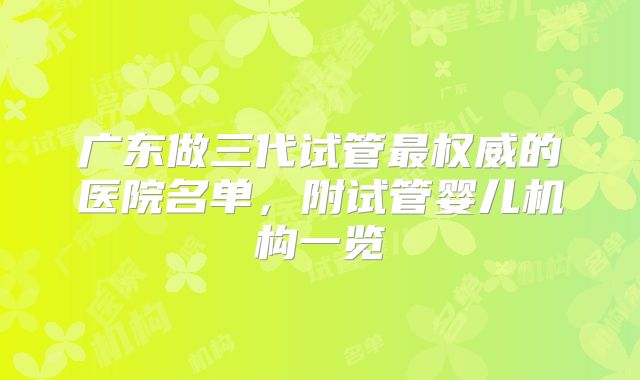 广东做三代试管最权威的医院名单,附试管婴儿机构一览