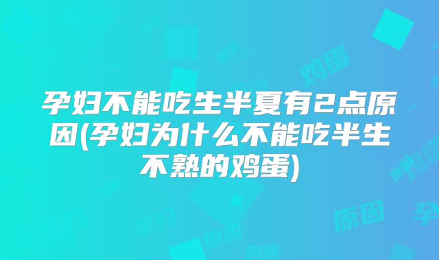 孕妇不能吃生半夏有2点原因(孕妇为什么不能吃半生不熟的鸡蛋)