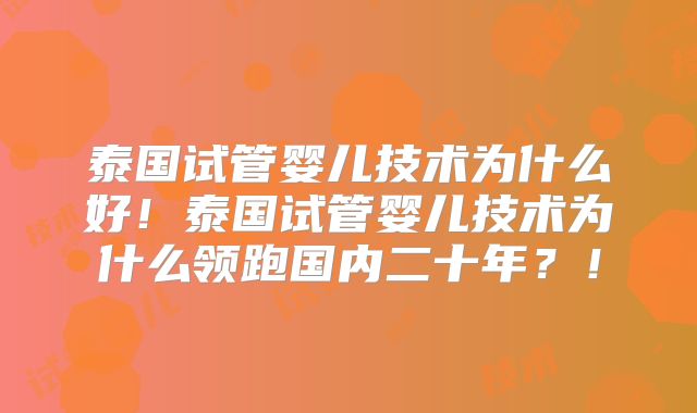 泰国试管婴儿技术为什么好！泰国试管婴儿技术为什么领跑国内二十年？！