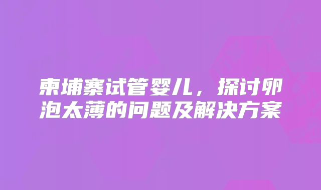 柬埔寨试管婴儿，探讨卵泡太薄的问题及解决方案