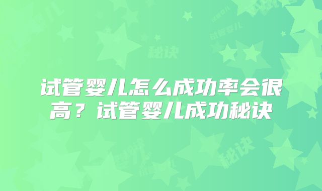 试管婴儿怎么成功率会很高？试管婴儿成功秘诀