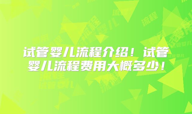 试管婴儿流程介绍！试管婴儿流程费用大概多少！