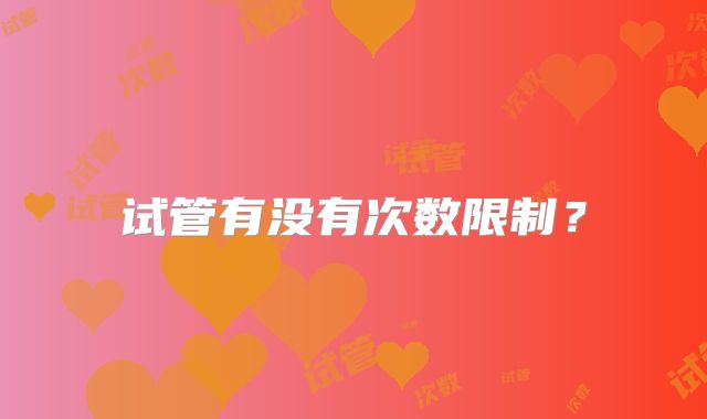 试管有没有次数限制？