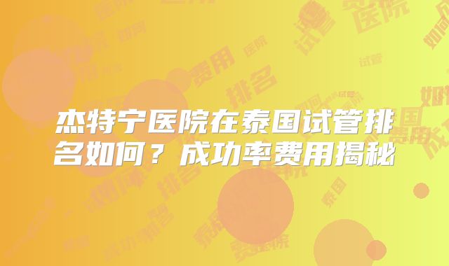 杰特宁医院在泰国试管排名如何？成功率费用揭秘