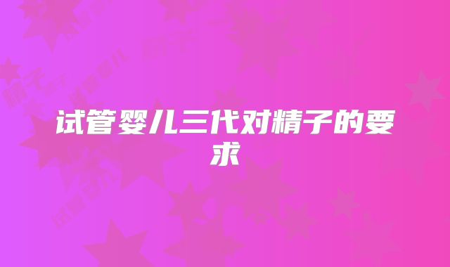 试管婴儿三代对精子的要求