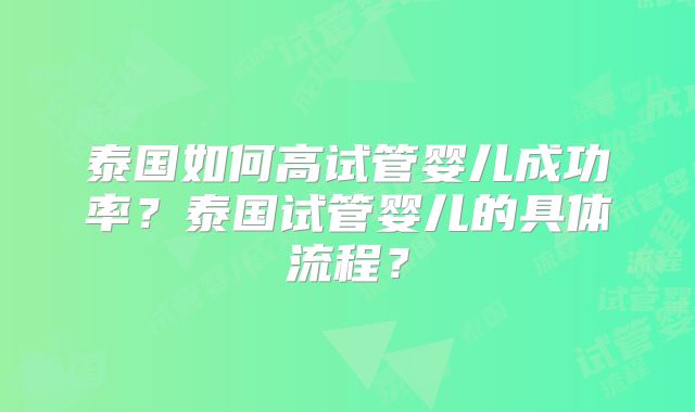 泰国如何高试管婴儿成功率?泰国试管婴儿的具体流程?