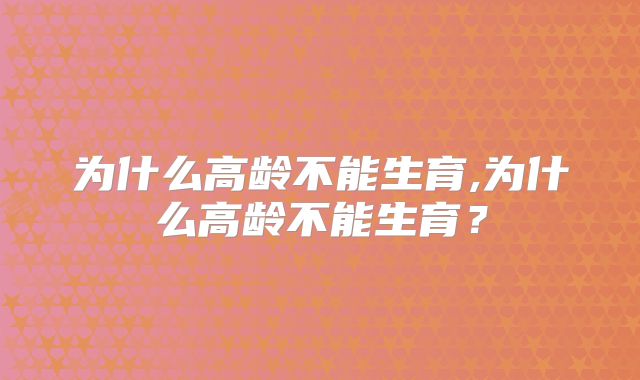 为什么高龄不能生育,为什么高龄不能生育？