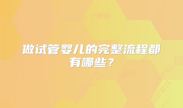 做试管婴儿的完整流程都有哪些?