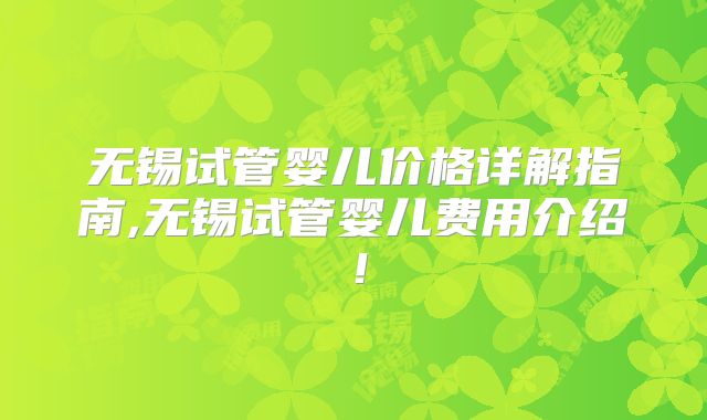 无锡试管婴儿价格详解指南,无锡试管婴儿费用介绍！