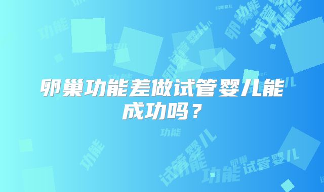 卵巢功能差做试管婴儿能成功吗？