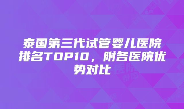 泰国第三代试管婴儿医院排名TOP10，附各医院优势对比