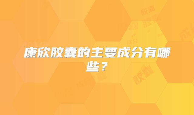 康欣胶囊的主要成分有哪些？