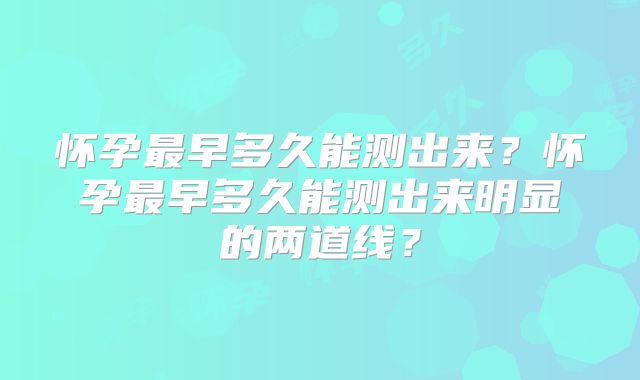 怀孕最早多久能测出来？怀孕最早多久能测出来明显的两道线？