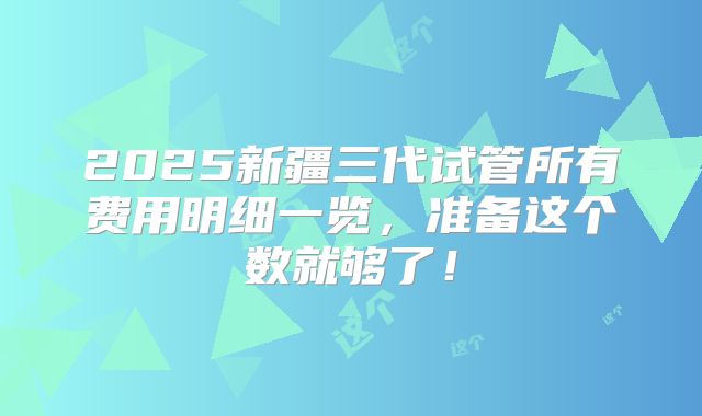 2025新疆三代试管所有费用明细一览，准备这个数就够了！