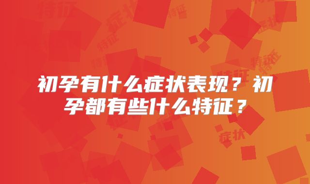 初孕有什么症状表现？初孕都有些什么特征？