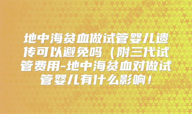 地中海贫血做试管婴儿遗传可以避免吗(附三代试管费用-地中海贫血对做试管婴儿有什么影响!