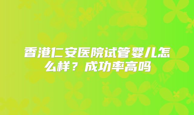 香港仁安医院试管婴儿怎么样？成功率高吗