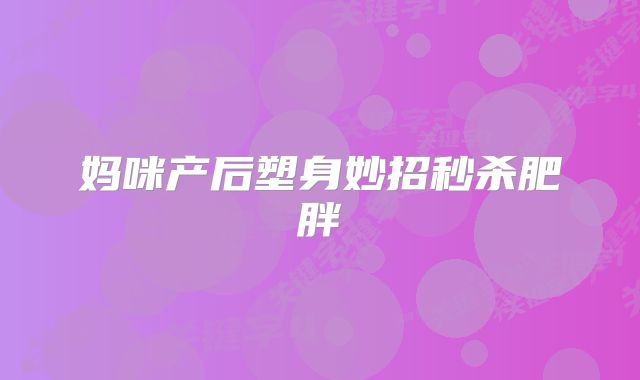 妈咪产后塑身妙招秒杀肥胖