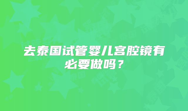 去泰国试管婴儿宫腔镜有必要做吗？