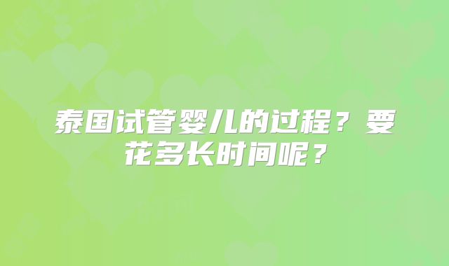 泰国试管婴儿的过程？要花多长时间呢？