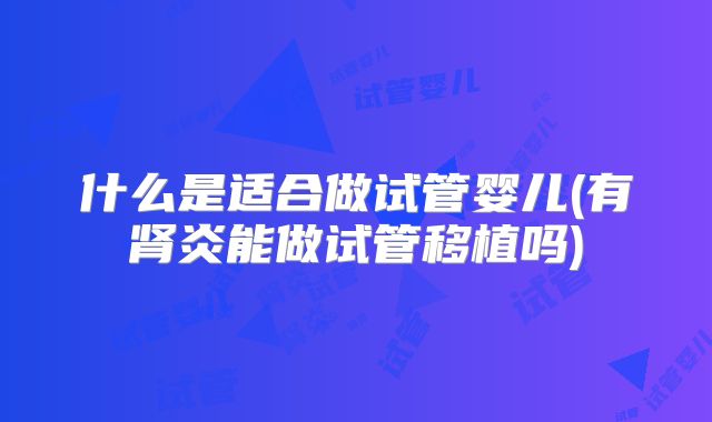 什么是适合做试管婴儿(有肾炎能做试管移植吗)