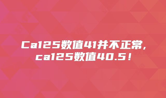 Ca125数值41并不正常,ca125数值40.5！