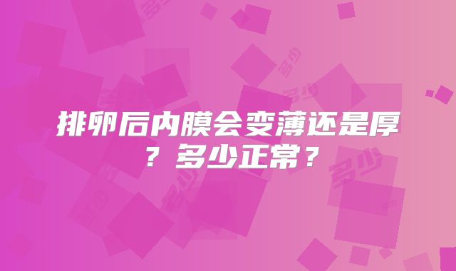 排卵后内膜会变薄还是厚？多少正常？