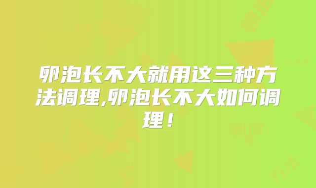 卵泡长不大就用这三种方法调理,卵泡长不大如何调理!