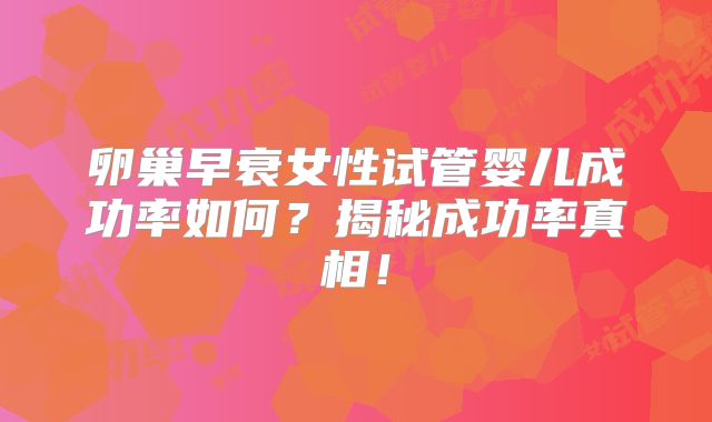 卵巢早衰女性试管婴儿成功率如何？揭秘成功率真相！