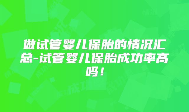 做试管婴儿保胎的情况汇总-试管婴儿保胎成功率高吗！