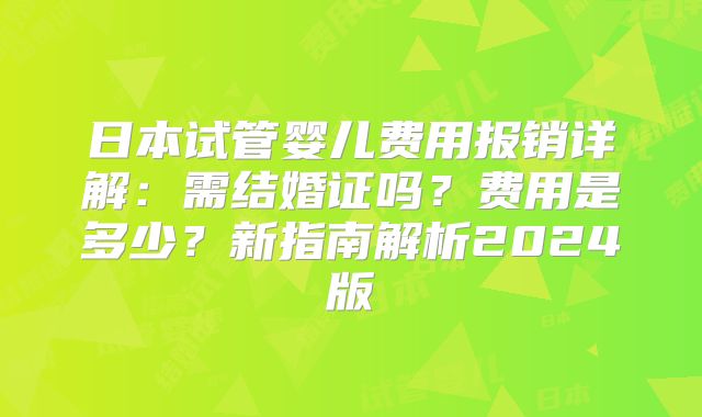 日本试管婴儿费用报销详解:需结婚证吗?费用是多少?新指南解析2024版