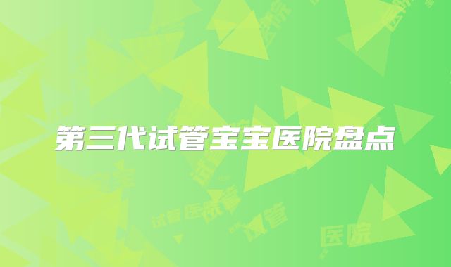 第三代试管宝宝医院盘点